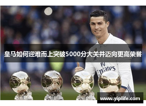 皇马如何迎难而上突破5000分大关并迈向更高荣誉