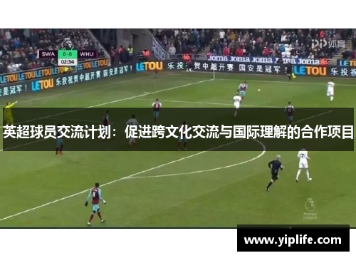 英超球员交流计划：促进跨文化交流与国际理解的合作项目