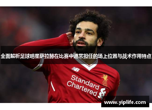 全面解析足球明星萨拉赫在比赛中通常担任的场上位置与战术作用特点 全面解析足球明星萨拉赫在比赛中通常担任的场上位置与战术作用特点