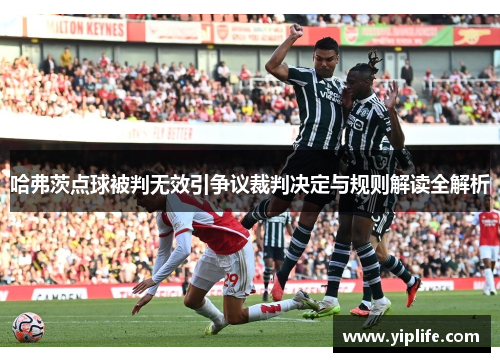 哈弗茨点球被判无效引争议裁判决定与规则解读全解析