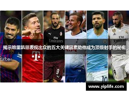 揭示哈里凯恩表现出众的五大关键因素助他成为顶级射手的秘密