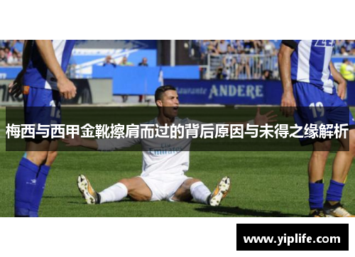 梅西与西甲金靴擦肩而过的背后原因与未得之缘解析